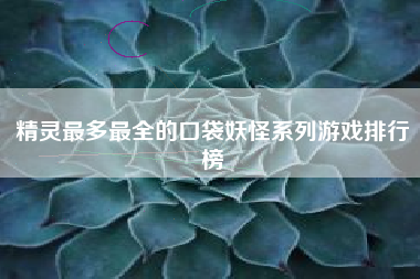精灵最多最全的口袋妖怪系列游戏排行榜
