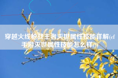 穿越火线枪战王者灭世属性技能详解(cf手游灭世属性技能怎么样())