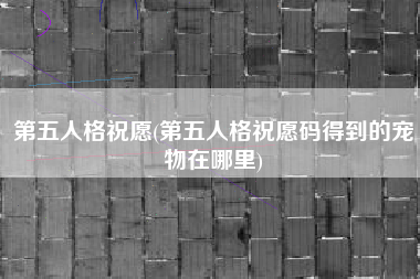 第五人格祝愿(第五人格祝愿码得到的宠物在哪里)