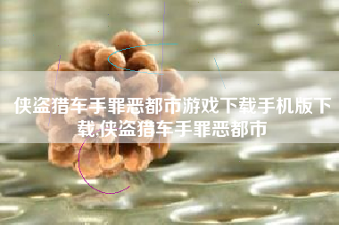 侠盗猎车手罪恶都市游戏下载手机版下载,侠盗猎车手罪恶都市