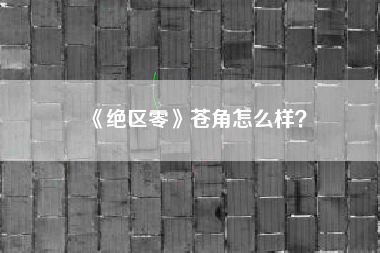 《绝区零》苍角怎么样？