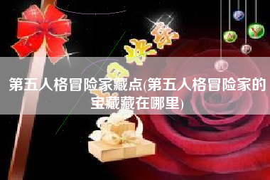 第五人格冒险家藏点(第五人格冒险家的宝藏藏在哪里)