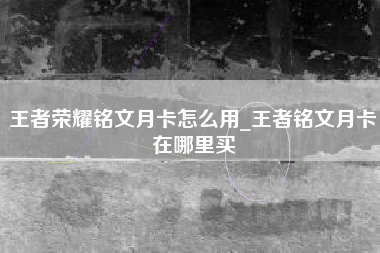 王者荣耀铭文月卡怎么用_王者铭文月卡在哪里买