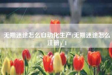 无期迷途怎么自动化生产(无期迷途怎么注册)_1
