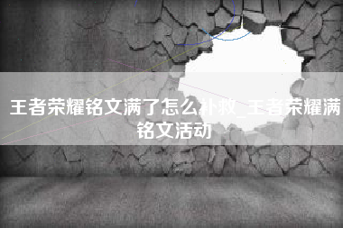 王者荣耀铭文满了怎么补救_王者荣耀满铭文活动