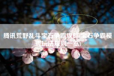 腾讯荒野乱斗宝石争霸攻略(宝石争霸模式玩法规则一览)