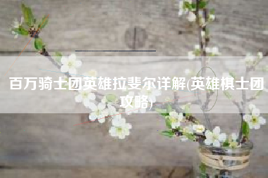 百万骑士团英雄拉斐尔详解(英雄棋士团攻略)
