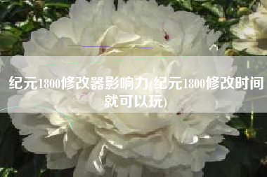 纪元1800修改器影响力(纪元1800修改时间就可以玩)
