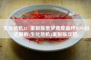 生化危机3：重制版噩梦难度最终BOSS招式解析(生化危机3重制版攻略)