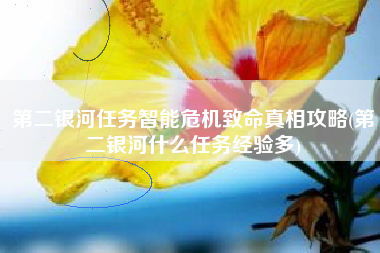 第二银河任务智能危机致命真相攻略(第二银河什么任务经验多)