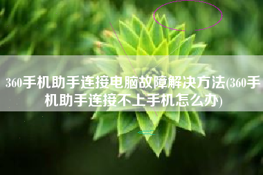 360手机助手连接电脑故障解决方法(360手机助手连接不上手机怎么办)