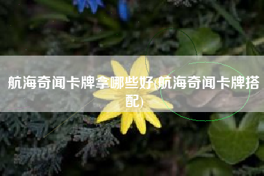 航海奇闻卡牌拿哪些好(航海奇闻卡牌搭配)