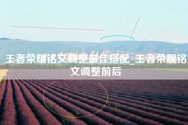 王者荣耀铭文调整最佳搭配_王者荣耀铭文调整前后
