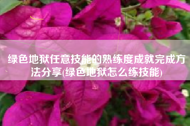 绿色地狱任意技能的熟练度成就完成方法分享(绿色地狱怎么练技能)