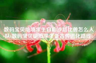 数码宝贝绝境求生自由沙路比兽怎么入队(数码宝贝绝境求生亚古兽进化路线)