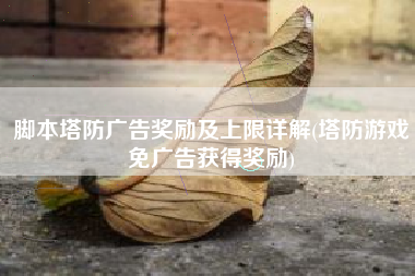 脚本塔防广告奖励及上限详解(塔防游戏免广告获得奖励)