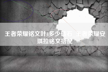 王者荣耀铭文叶4多少砖石_王者荣耀安琪拉铭文搭配