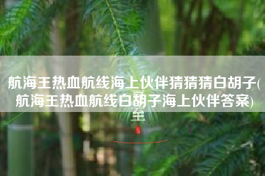 航海王热血航线海上伙伴猜猜猜白胡子(航海王热血航线白胡子海上伙伴答案)