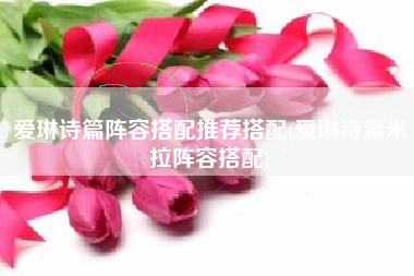 爱琳诗篇阵容搭配推荐搭配(爱琳诗篇米拉阵容搭配)
