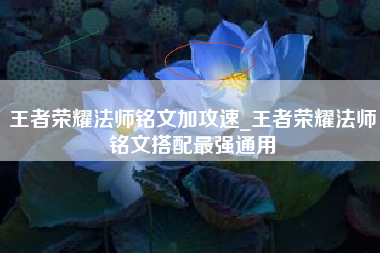 王者荣耀法师铭文加攻速_王者荣耀法师铭文搭配最强通用