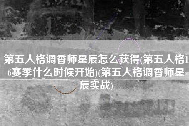 第五人格调香师星辰怎么获得(第五人格16赛季什么时候开始)(第五人格调香师星辰实战)