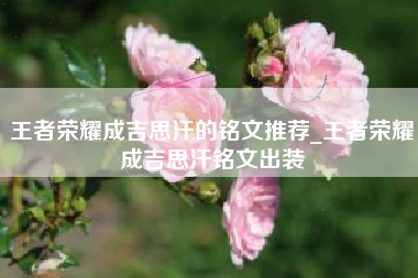 王者荣耀成吉思汗的铭文推荐_王者荣耀成吉思汗铭文出装