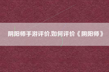 阴阳师手游评价,如何评价《阴阳师》