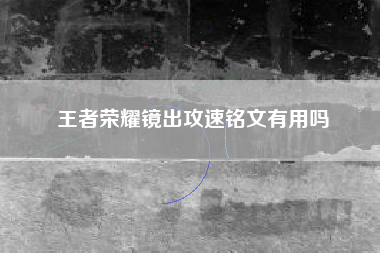 王者荣耀镜出攻速铭文有用吗