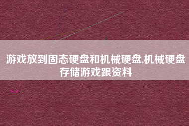 游戏放到固态硬盘和机械硬盘,机械硬盘存储游戏跟资料