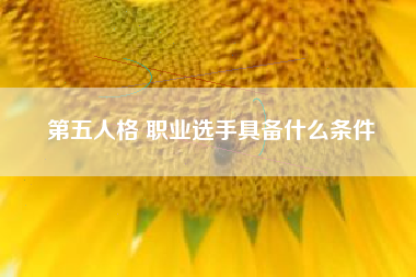 第五人格 职业选手具备什么条件