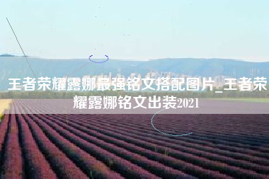 王者荣耀露娜最强铭文搭配图片_王者荣耀露娜铭文出装2021