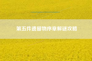 第五件遗留物序章解谜攻略