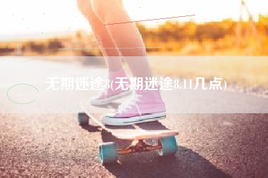 无期迷途8(无期迷途8.11几点)