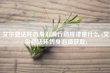 艾尔登法环仿身泪滴行动规律是什么 (艾尔登法环仿身泪滴获取)