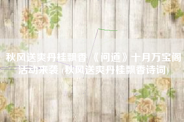 秋风送爽丹桂飘香 《问道》十月万宝阁活动来袭 (秋风送爽丹桂飘香诗词)