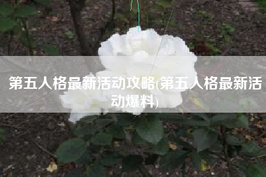 第五人格最新活动攻略(第五人格最新活动爆料)