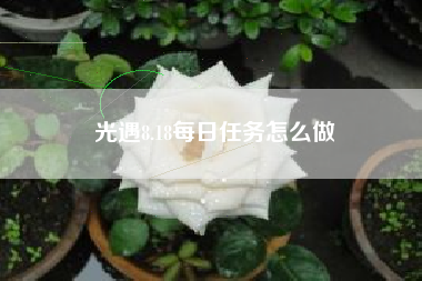 光遇8.18每日任务怎么做