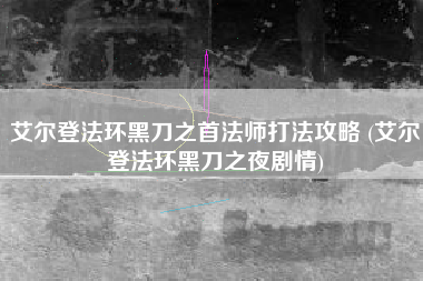 艾尔登法环黑刀之首法师打法攻略 (艾尔登法环黑刀之夜剧情)