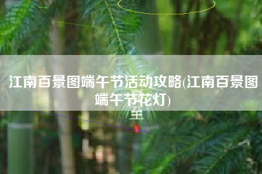 江南百景图端午节活动攻略(江南百景图端午节花灯)
