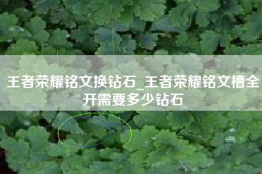王者荣耀铭文换钻石_王者荣耀铭文槽全开需要多少钻石