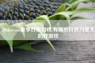 2018steam夏季打折游戏,有哪些打折力度大的好游戏