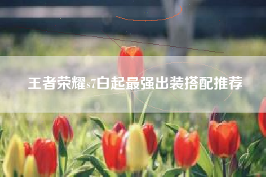 王者荣耀s7白起最强出装搭配推荐