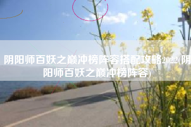 阴阳师百妖之巅冲榜阵容搭配攻略2022(阴阳师百妖之巅冲榜阵容)