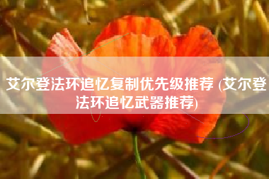 艾尔登法环追忆复制优先级推荐 (艾尔登法环追忆武器推荐)