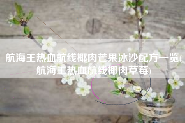 航海王热血航线椰肉芒果冰沙配方一览(航海王热血航线椰肉草莓)