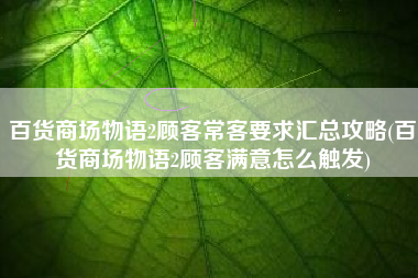 百货商场物语2顾客常客要求汇总攻略(百货商场物语2顾客满意怎么触发)