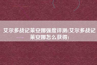 艾尔多战记莱安娜强度评测(艾尔多战记莱安娜怎么获得)