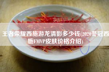 王者荣耀西施游龙清影多少钱(2020冬冠西施FMVP皮肤价格介绍)