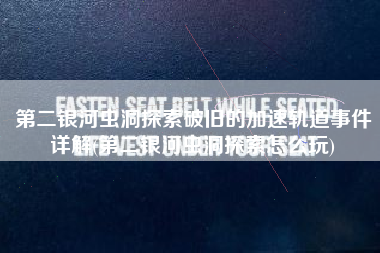 第二银河虫洞探索破旧的加速轨道事件详解(第二银河虫洞探索怎么玩)