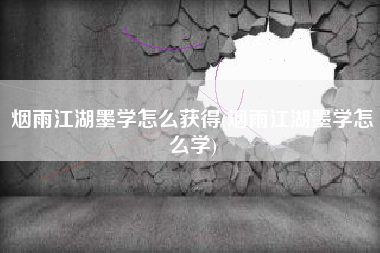 烟雨江湖墨学怎么获得(烟雨江湖墨学怎么学)